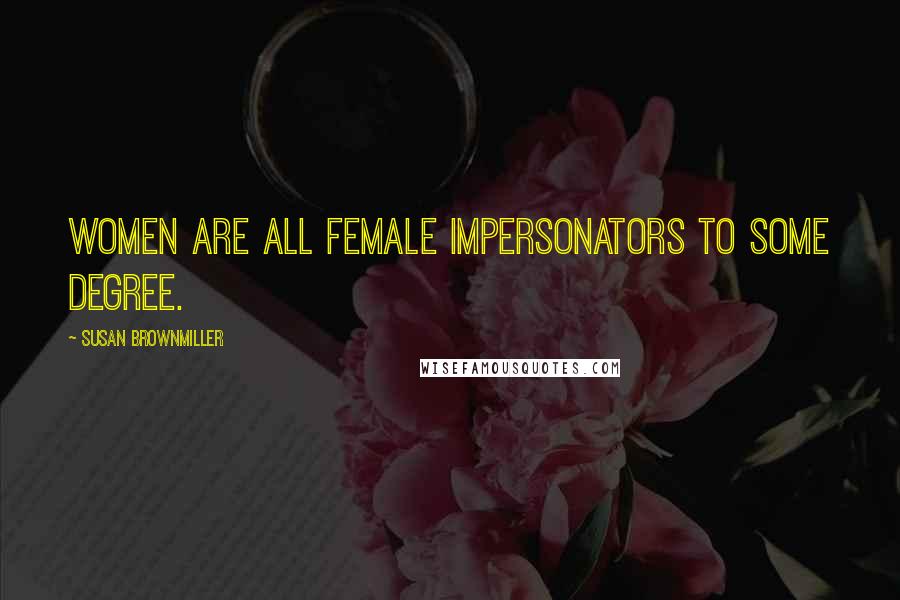 Susan Brownmiller Quotes: Women are all female impersonators to some degree.