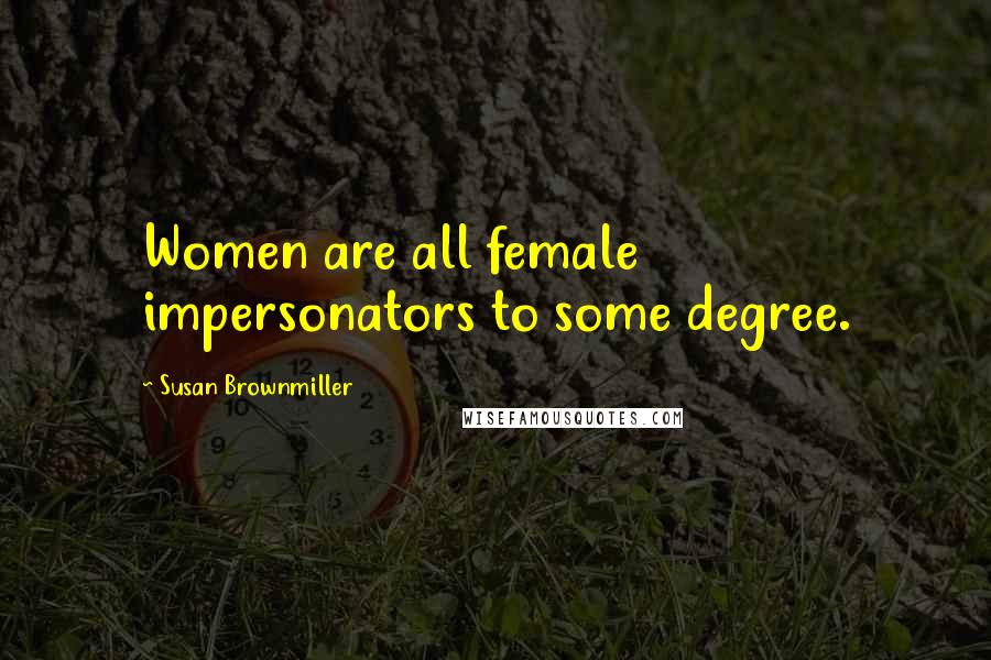 Susan Brownmiller Quotes: Women are all female impersonators to some degree.