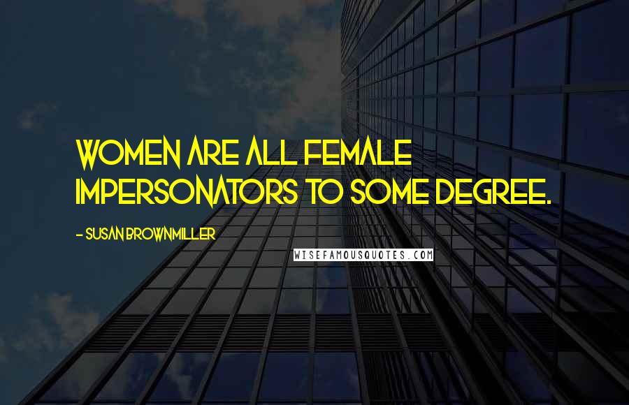 Susan Brownmiller Quotes: Women are all female impersonators to some degree.