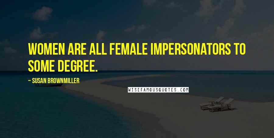 Susan Brownmiller Quotes: Women are all female impersonators to some degree.