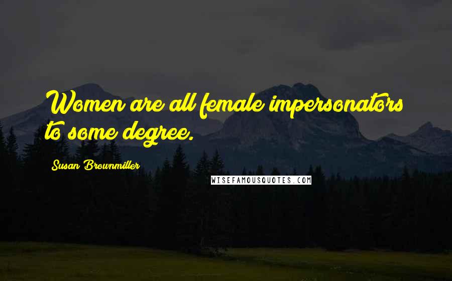 Susan Brownmiller Quotes: Women are all female impersonators to some degree.