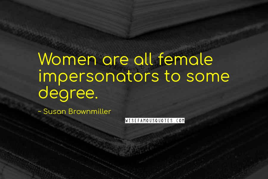 Susan Brownmiller Quotes: Women are all female impersonators to some degree.