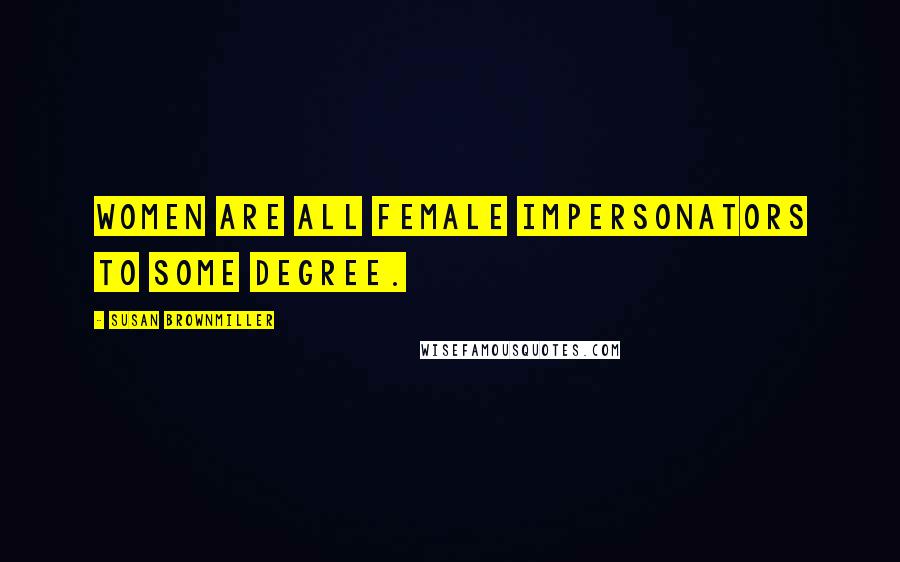 Susan Brownmiller Quotes: Women are all female impersonators to some degree.