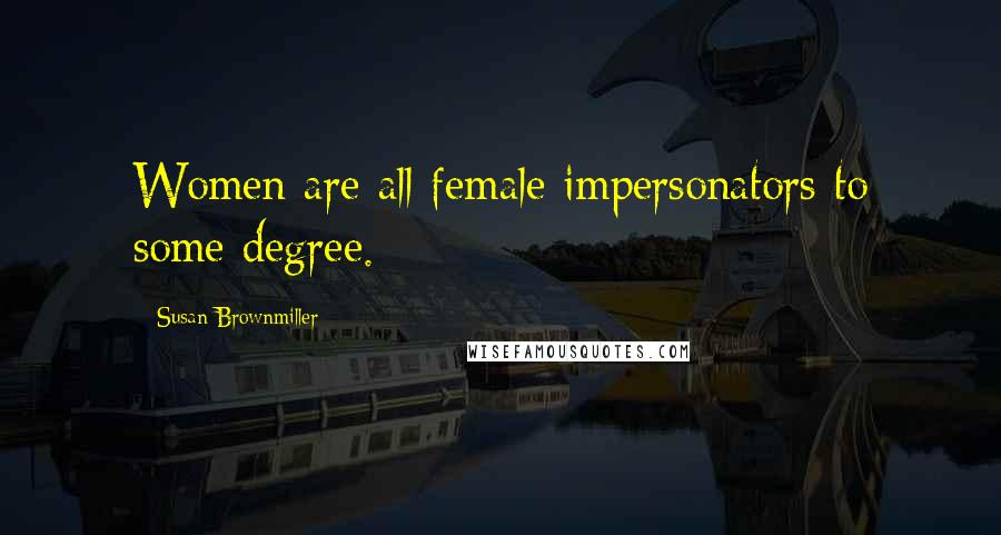 Susan Brownmiller Quotes: Women are all female impersonators to some degree.