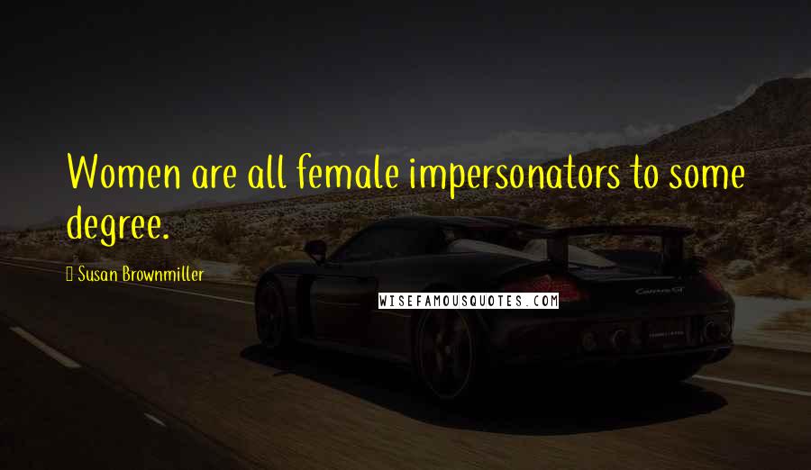 Susan Brownmiller Quotes: Women are all female impersonators to some degree.