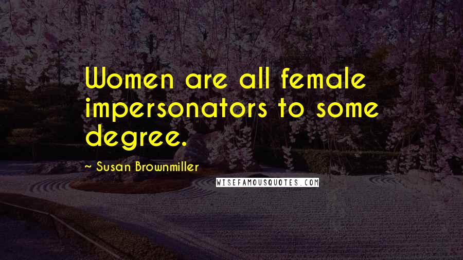 Susan Brownmiller Quotes: Women are all female impersonators to some degree.