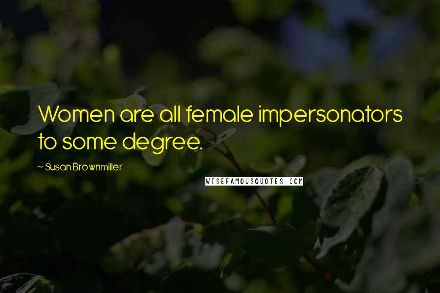 Susan Brownmiller Quotes: Women are all female impersonators to some degree.