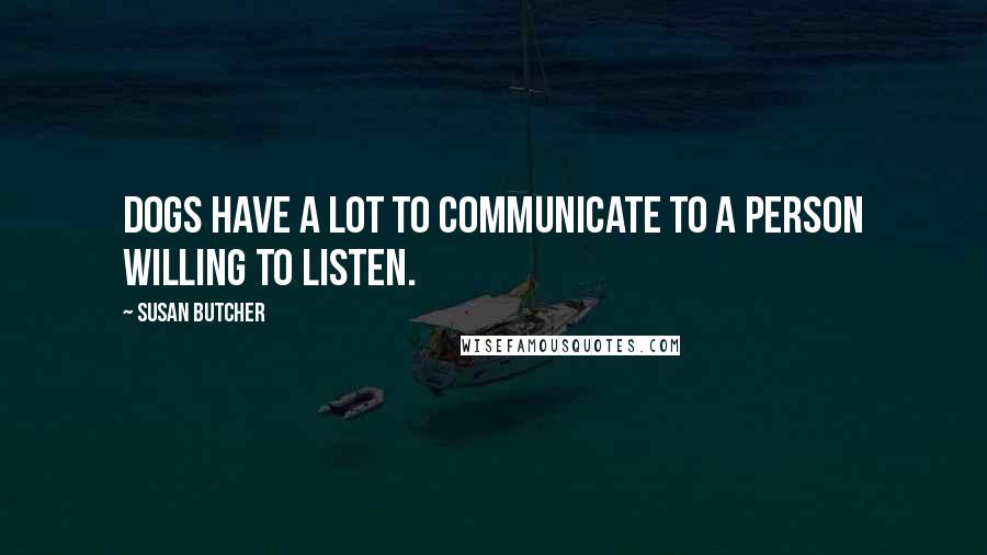 Susan Butcher Quotes: Dogs have a lot to communicate to a person willing to listen.