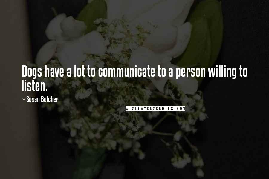 Susan Butcher Quotes: Dogs have a lot to communicate to a person willing to listen.