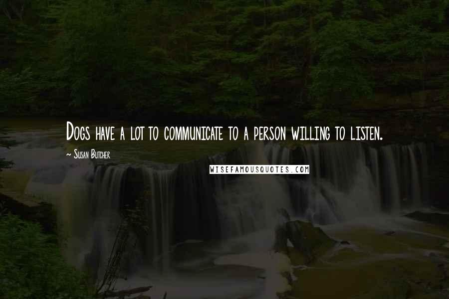 Susan Butcher Quotes: Dogs have a lot to communicate to a person willing to listen.