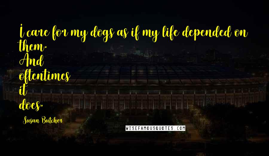 Susan Butcher Quotes: I care for my dogs as if my life depended on them. And oftentimes it does.