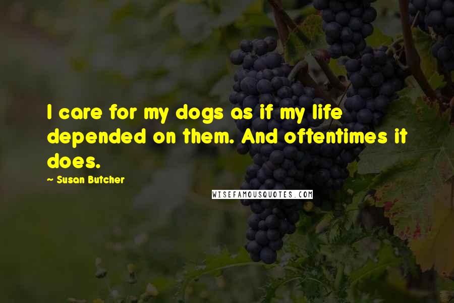 Susan Butcher Quotes: I care for my dogs as if my life depended on them. And oftentimes it does.