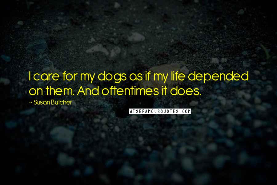 Susan Butcher Quotes: I care for my dogs as if my life depended on them. And oftentimes it does.