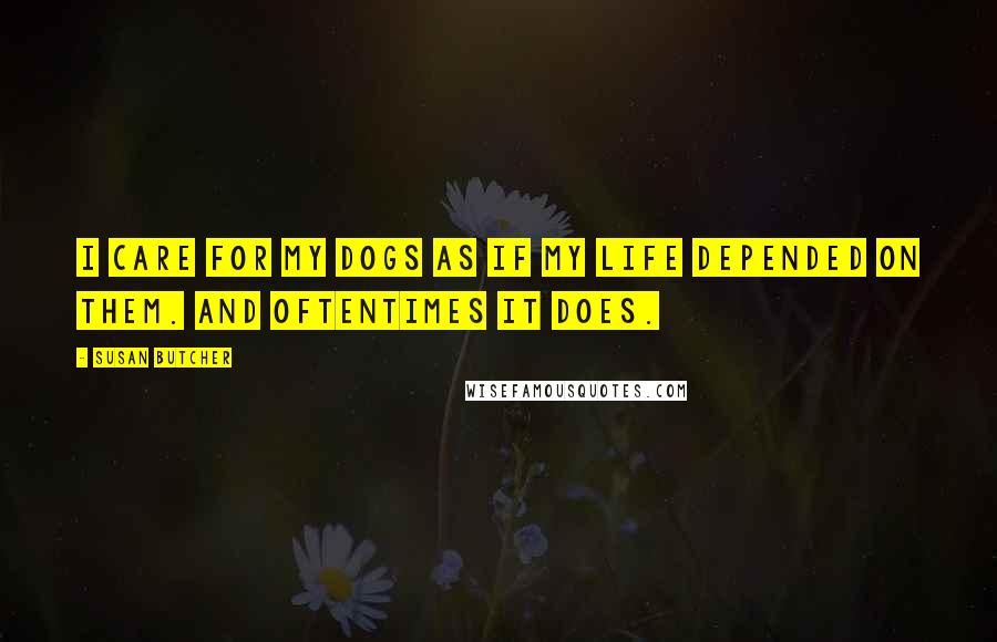 Susan Butcher Quotes: I care for my dogs as if my life depended on them. And oftentimes it does.