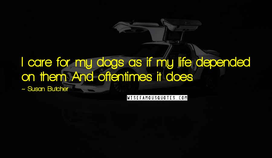Susan Butcher Quotes: I care for my dogs as if my life depended on them. And oftentimes it does.