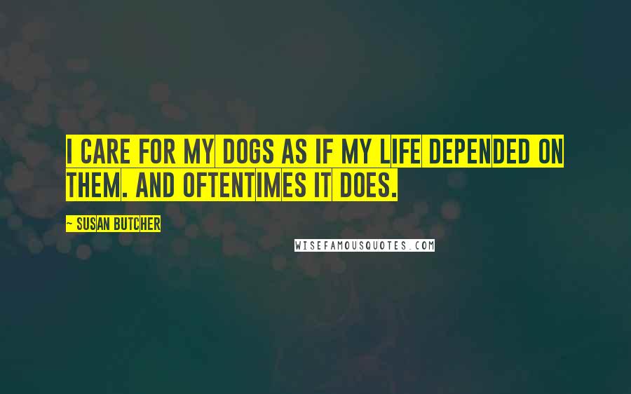 Susan Butcher Quotes: I care for my dogs as if my life depended on them. And oftentimes it does.
