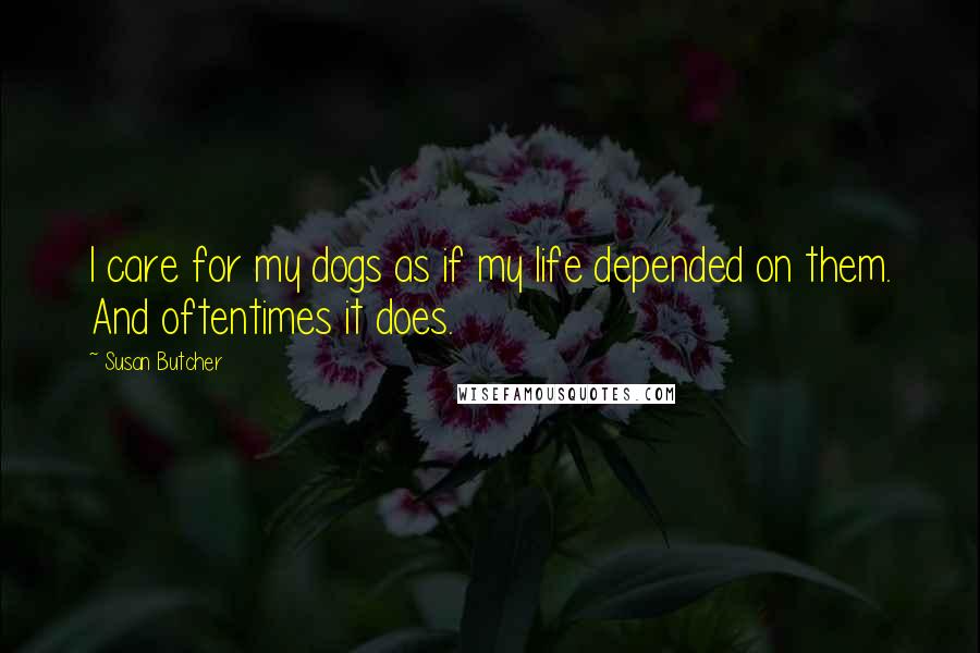 Susan Butcher Quotes: I care for my dogs as if my life depended on them. And oftentimes it does.