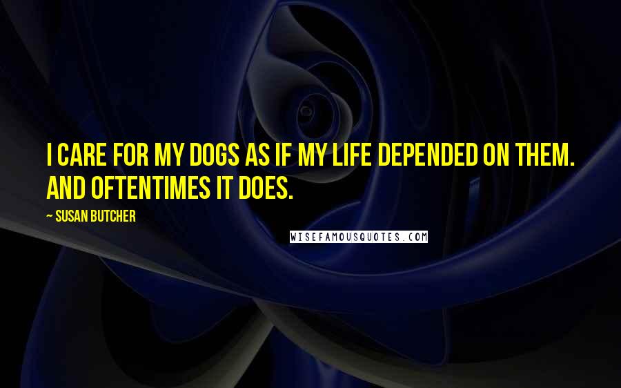 Susan Butcher Quotes: I care for my dogs as if my life depended on them. And oftentimes it does.