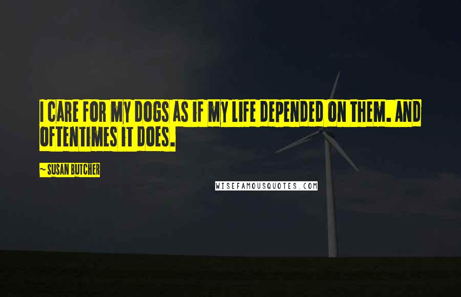Susan Butcher Quotes: I care for my dogs as if my life depended on them. And oftentimes it does.