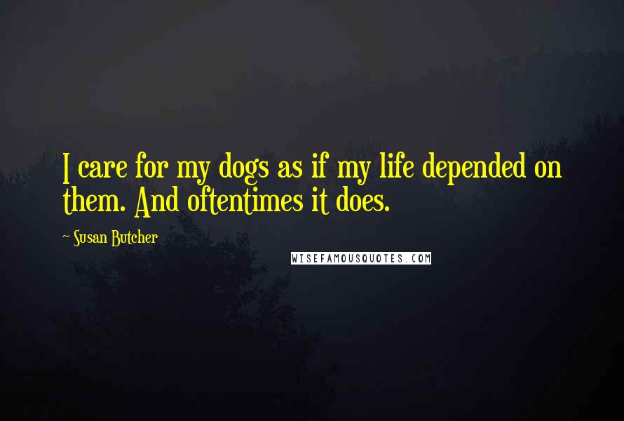 Susan Butcher Quotes: I care for my dogs as if my life depended on them. And oftentimes it does.