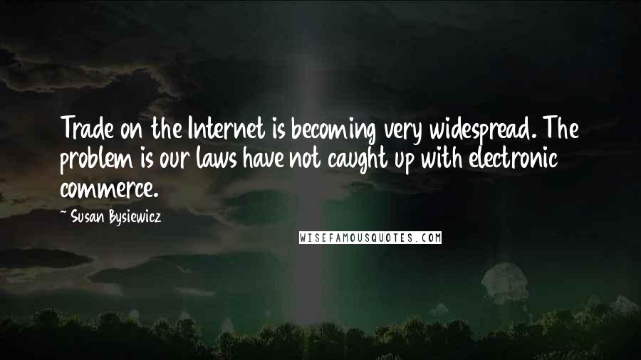 Susan Bysiewicz Quotes: Trade on the Internet is becoming very widespread. The problem is our laws have not caught up with electronic commerce.