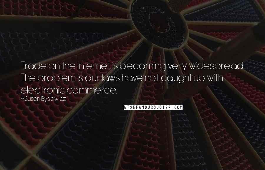 Susan Bysiewicz Quotes: Trade on the Internet is becoming very widespread. The problem is our laws have not caught up with electronic commerce.