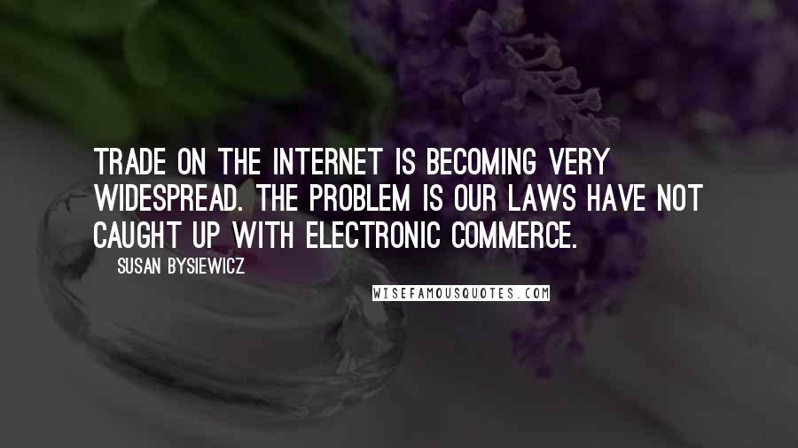 Susan Bysiewicz Quotes: Trade on the Internet is becoming very widespread. The problem is our laws have not caught up with electronic commerce.