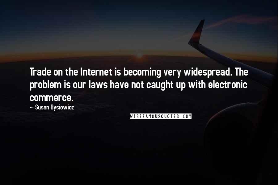 Susan Bysiewicz Quotes: Trade on the Internet is becoming very widespread. The problem is our laws have not caught up with electronic commerce.