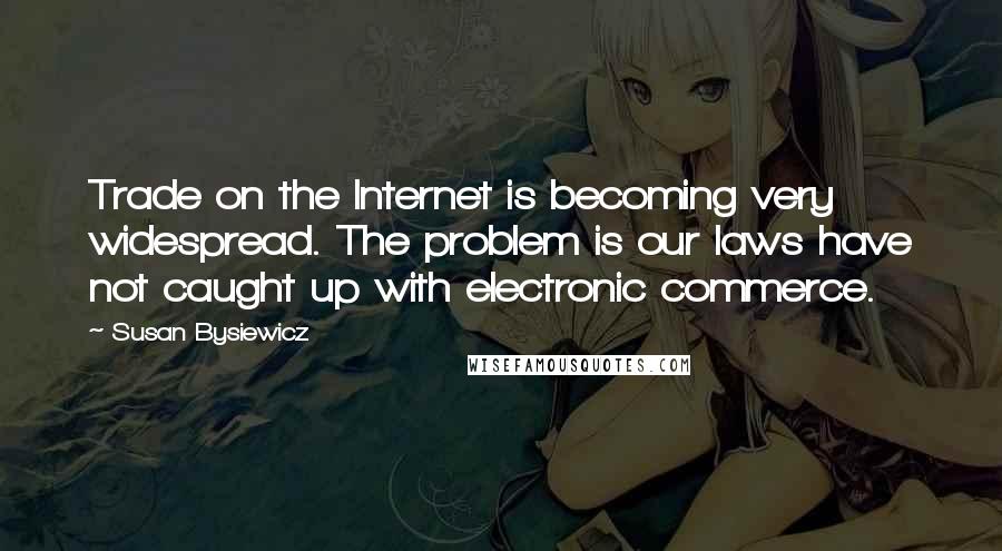 Susan Bysiewicz Quotes: Trade on the Internet is becoming very widespread. The problem is our laws have not caught up with electronic commerce.