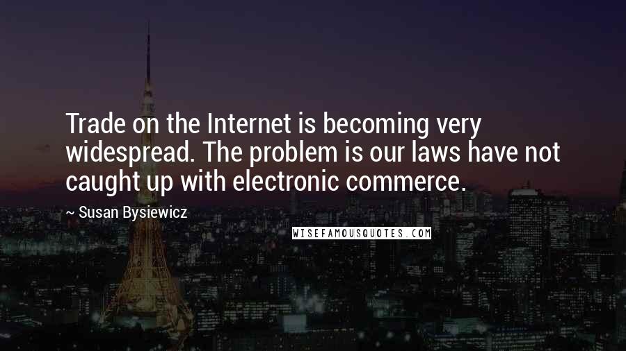 Susan Bysiewicz Quotes: Trade on the Internet is becoming very widespread. The problem is our laws have not caught up with electronic commerce.