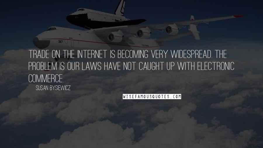 Susan Bysiewicz Quotes: Trade on the Internet is becoming very widespread. The problem is our laws have not caught up with electronic commerce.