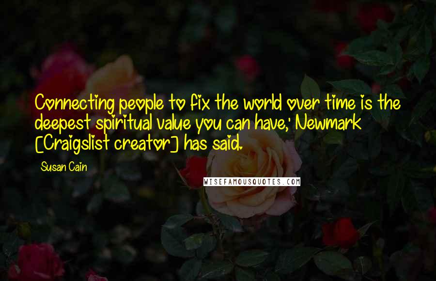 Susan Cain Quotes: Connecting people to fix the world over time is the deepest spiritual value you can have,' Newmark [Craigslist creator] has said.