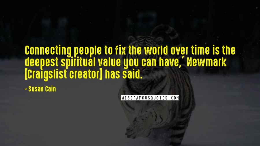 Susan Cain Quotes: Connecting people to fix the world over time is the deepest spiritual value you can have,' Newmark [Craigslist creator] has said.