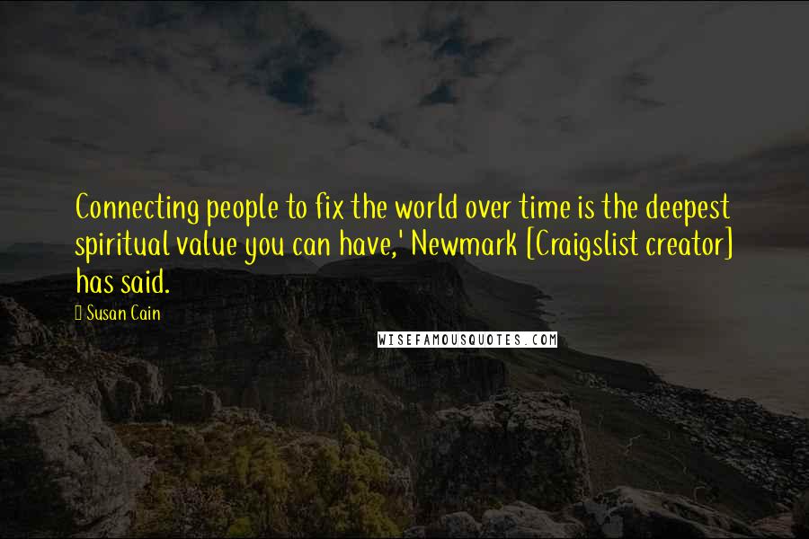 Susan Cain Quotes: Connecting people to fix the world over time is the deepest spiritual value you can have,' Newmark [Craigslist creator] has said.