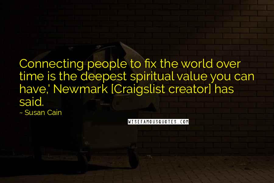 Susan Cain Quotes: Connecting people to fix the world over time is the deepest spiritual value you can have,' Newmark [Craigslist creator] has said.