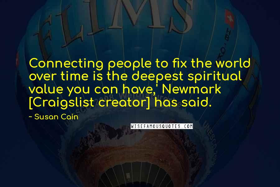 Susan Cain Quotes: Connecting people to fix the world over time is the deepest spiritual value you can have,' Newmark [Craigslist creator] has said.