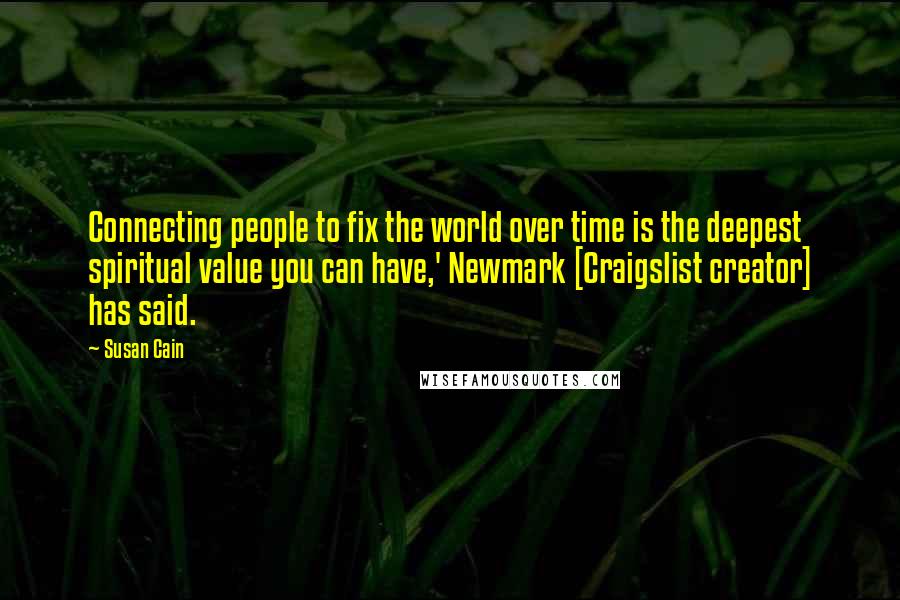 Susan Cain Quotes: Connecting people to fix the world over time is the deepest spiritual value you can have,' Newmark [Craigslist creator] has said.