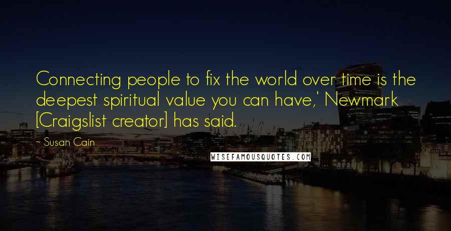 Susan Cain Quotes: Connecting people to fix the world over time is the deepest spiritual value you can have,' Newmark [Craigslist creator] has said.