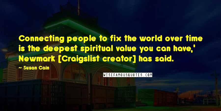 Susan Cain Quotes: Connecting people to fix the world over time is the deepest spiritual value you can have,' Newmark [Craigslist creator] has said.