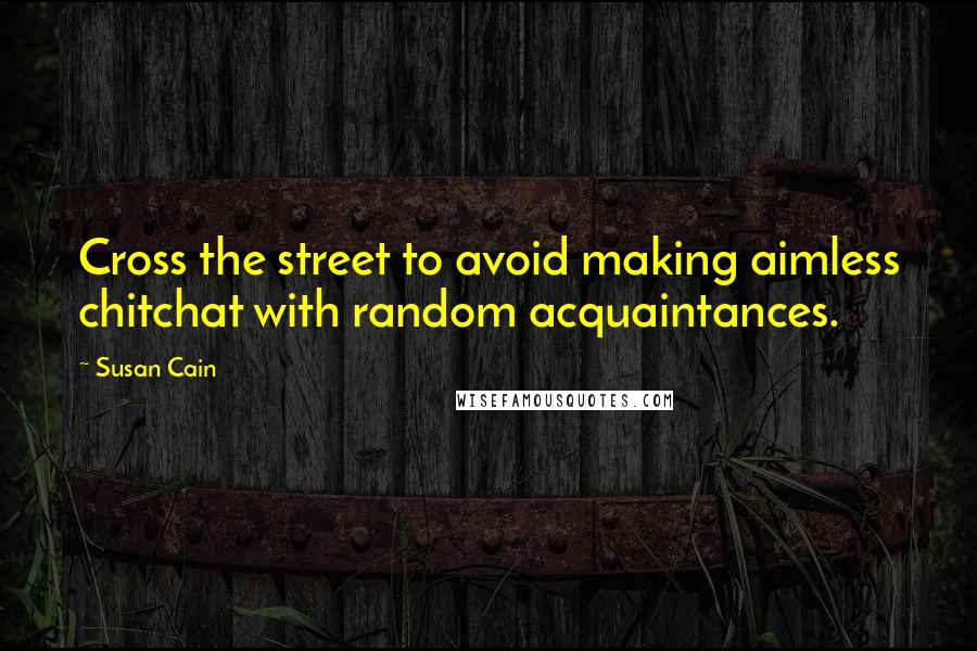 Susan Cain Quotes: Cross the street to avoid making aimless chitchat with random acquaintances.