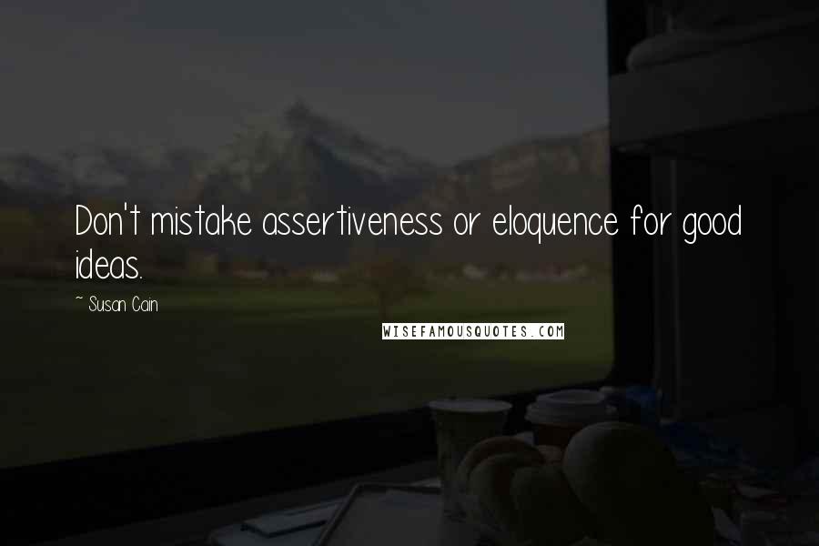 Susan Cain Quotes: Don't mistake assertiveness or eloquence for good ideas.