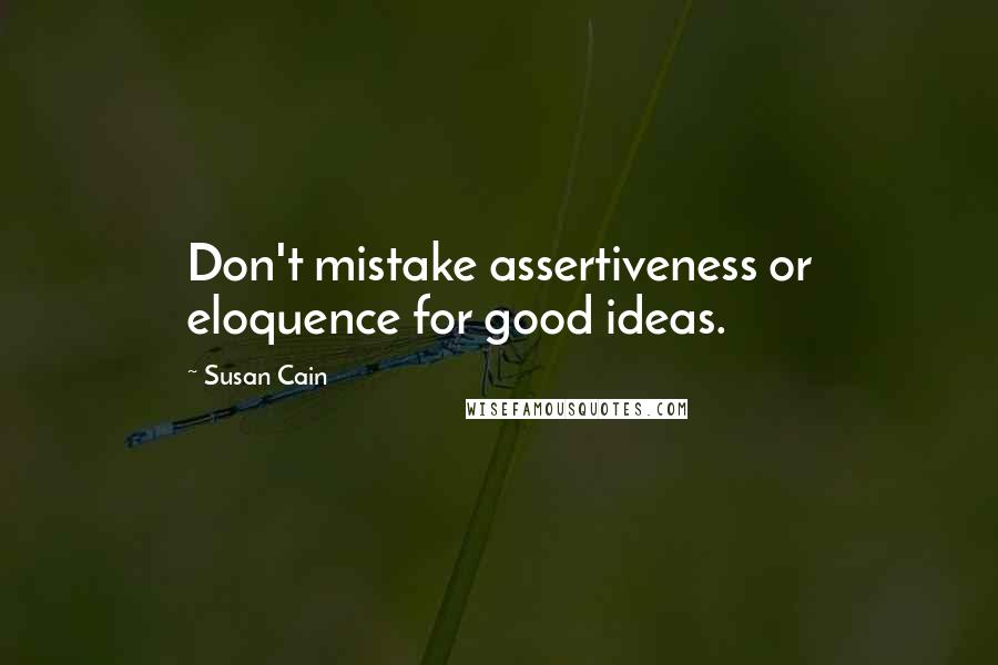 Susan Cain Quotes: Don't mistake assertiveness or eloquence for good ideas.