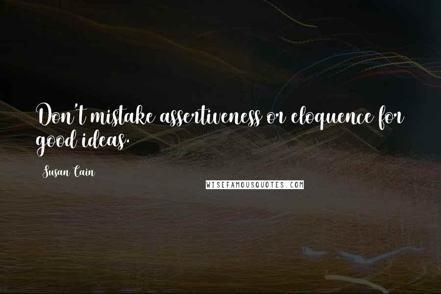 Susan Cain Quotes: Don't mistake assertiveness or eloquence for good ideas.