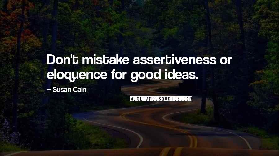 Susan Cain Quotes: Don't mistake assertiveness or eloquence for good ideas.