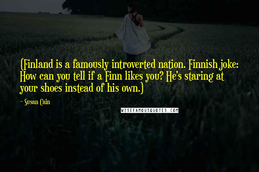 Susan Cain Quotes: (Finland is a famously introverted nation. Finnish joke: How can you tell if a Finn likes you? He's staring at your shoes instead of his own.)