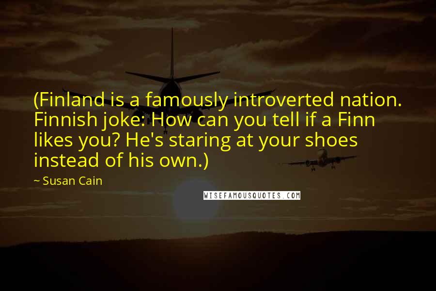 Susan Cain Quotes: (Finland is a famously introverted nation. Finnish joke: How can you tell if a Finn likes you? He's staring at your shoes instead of his own.)