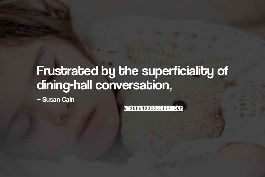 Susan Cain Quotes: Frustrated by the superficiality of dining-hall conversation,