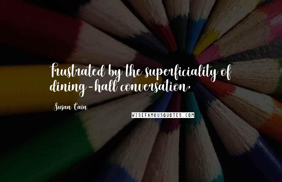 Susan Cain Quotes: Frustrated by the superficiality of dining-hall conversation,