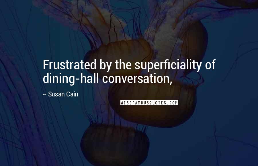 Susan Cain Quotes: Frustrated by the superficiality of dining-hall conversation,