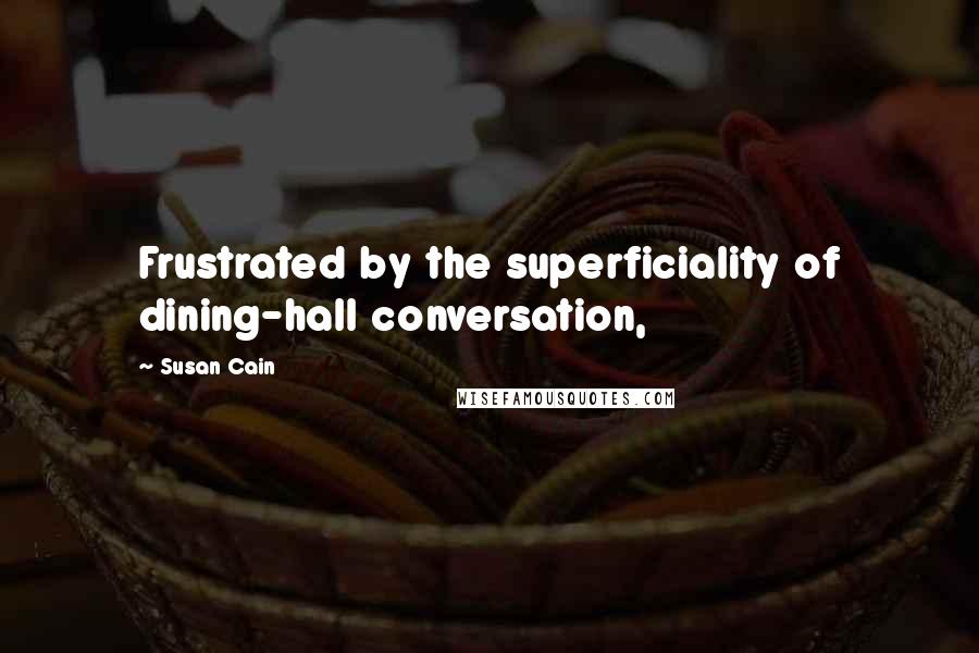 Susan Cain Quotes: Frustrated by the superficiality of dining-hall conversation,